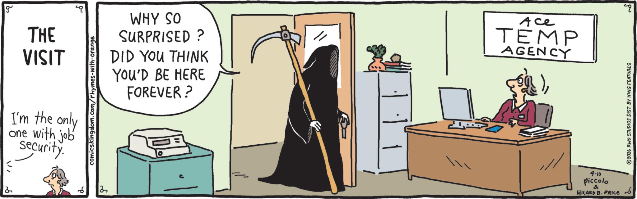Photo caption OCR: 2 g THE VISIT I'm the only one with job security. comicskingdom.com/rhymes-with-orange WHY SO SURPRISED? DID YOU THINK YOU'D BE HERE FOREVER? Ace TEMP AGENCY 2 4-10 Piccolo & HILARY B. PRICE 2026 RWO STUDIOS DIST. BY KING FEATURES 2 g THE VISIT I'm the only one with job security . comicskingdom.com/rhymes-with-orange WHY SO SURPRISED ? DID YOU THINK YOU'D BE HERE FOREVER ? Ace TEMP AGENCY 2 4-10 Piccolo & HILARY B. PRICE 2026 RWO STUDIOS DIST . BY KING FEATURES