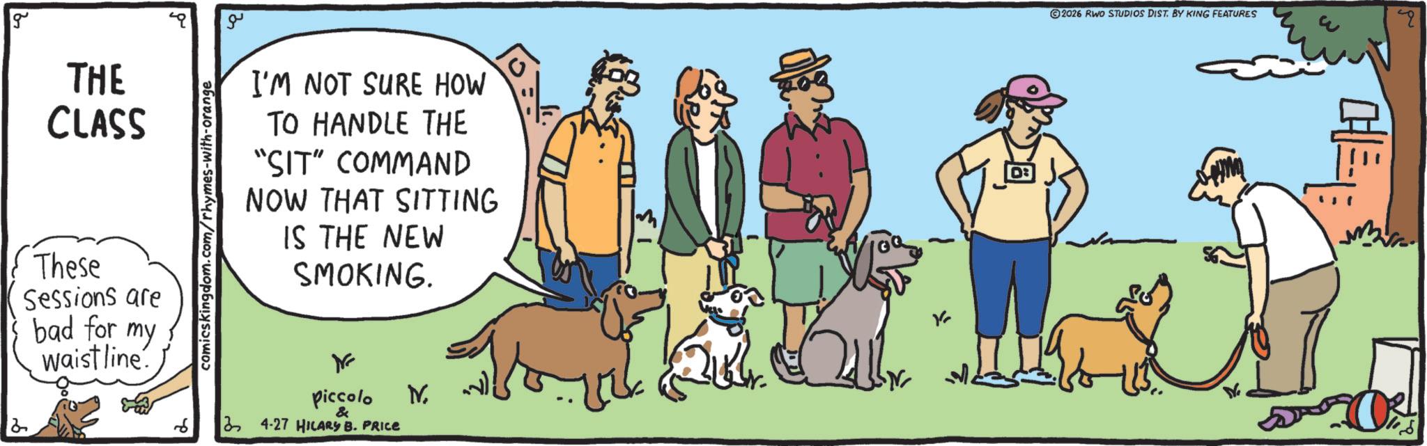 Ancient dog breeds OCR: g ?? THE CLASS These Sessions are bad for my waistline. comicskingdom.com/rhymes-with-orange I'M NOT SURE HOW TO HANDLE THE "SIT" COMMAND NOW THAT SITTING IS THE NEW SMOKING. piccolo & 34-27 HILARY B. PRICE NV. ????? 2 2026 RWO STUDIOS DIST. BY KING FEATURES CHEE g ?? THE CLASS These Sessions are bad for my waistline . comicskingdom.com/rhymes-with-orange I'M NOT SURE HOW TO HANDLE THE " SIT " COMMAND NOW THAT SITTING IS THE NEW SMOKING . piccolo & 34-27 HILARY B. PRICE NV . ????? 2 2026 RWO STUDIOS DIST . BY KING FEATURES CHEE