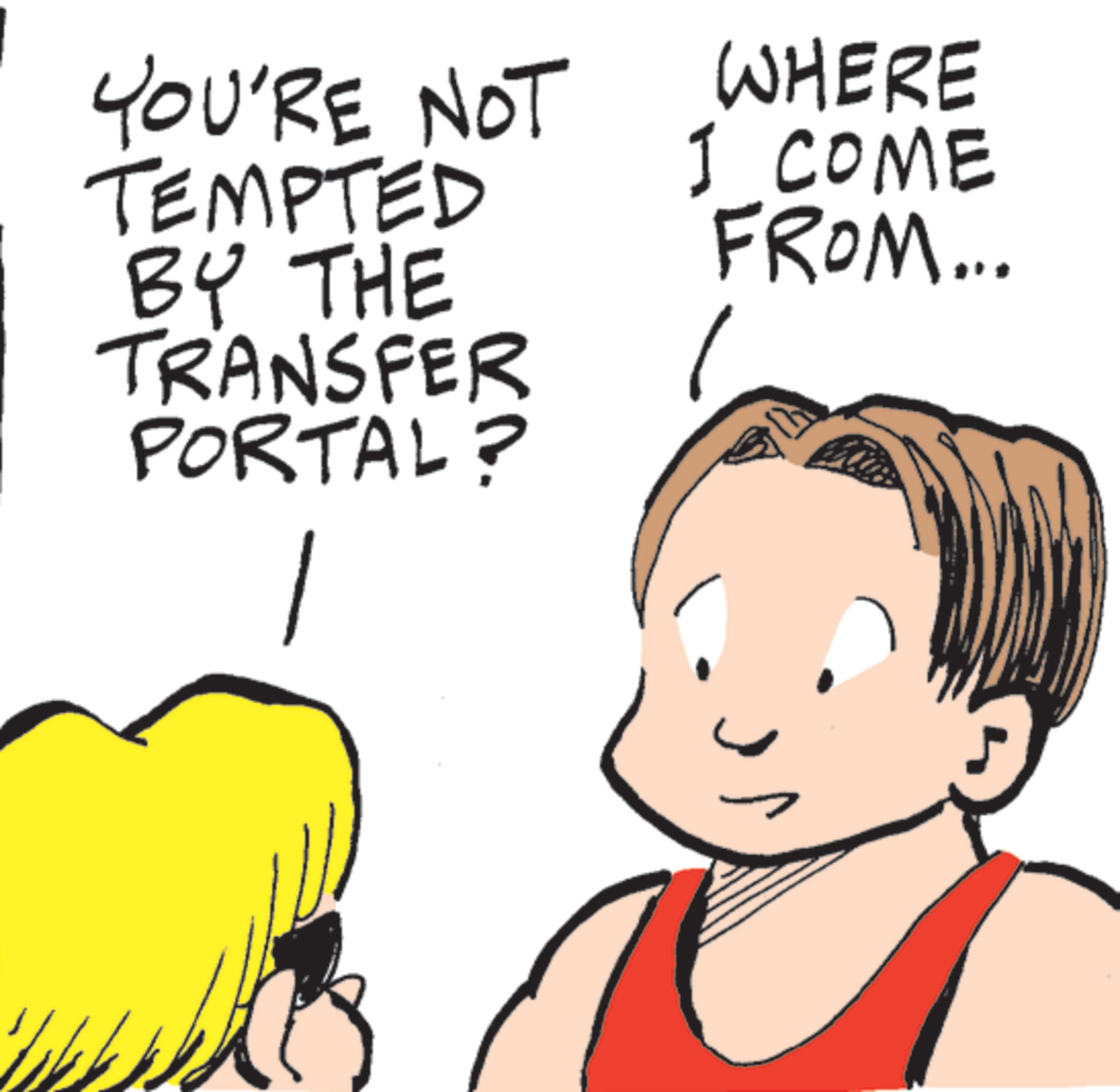 Pleased OCR: YOU'RE NOT TEMPTED BY THE TRANSFER PORTAL? WHERE I COME FROM... YOU'RE NOT TEMPTED BY THE TRANSFER PORTAL ? WHERE I COME FROM ...