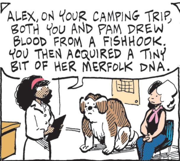 Canidae OCR: ? ALEXON YOUR CAMPING TRIP BOTH YOU AND PAM DREW BLOOD FROM A FISHHOOK. YOU THEN ACQUIRED A TINY BIT OF HER MERFOLK DNA. ? ALEXON YOUR CAMPING TRIP BOTH YOU AND PAM DREW BLOOD FROM A FISHHOOK . YOU THEN ACQUIRED A TINY BIT OF HER MERFOLK DNA .