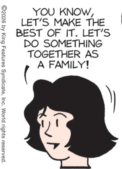 Animation OCR: YOU KNOWLET'S MAKE THE BEST OF IT. LET'S DO SOMETHING TOGETHER AS A FAMILY! ©2026 by King Features SyndicateInc. World rights reserved. YOU KNOWLET'S MAKE THE BEST OF IT . LET'S DO SOMETHING TOGETHER AS A FAMILY ! © 2026 by King Features SyndicateInc. World rights reserved .