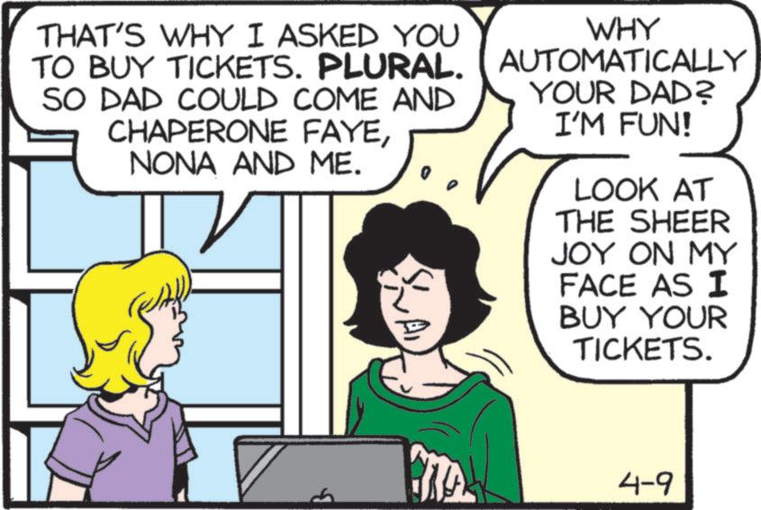 Photo caption OCR: THAT'S WHY I ASKED YOU TO BUY TICKETS. PLURAL. SO DAD COULD COME AND CHAPERONE FAYENONA AND ME. WHY AUTOMATICALLY YOUR DAD? I'M FUN! LOOK AT THE SHEER JOY ON MY FACE AS I BUY YOUR TICKETS. 4-9 THAT'S WHY I ASKED YOU TO BUY TICKETS . PLURAL . SO DAD COULD COME AND CHAPERONE FAYENONA AND ME . WHY AUTOMATICALLY YOUR DAD ? I'M FUN ! LOOK AT THE SHEER JOY ON MY FACE AS I BUY YOUR TICKETS . 4-9