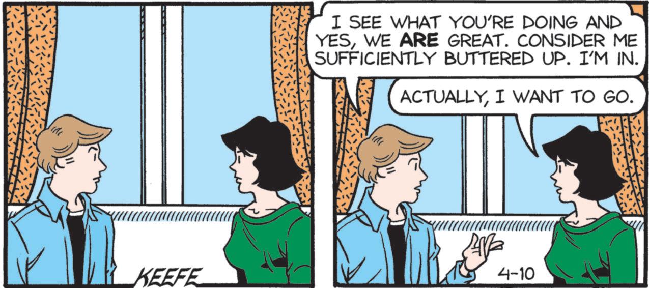 Comic book OCR: I SEE WHAT YOU'RE DOING AND YESWE ARE GREAT. CONSIDER ME SUFFICIENTLY BUTTERED UP. I'M IN. ACTUALLYI WANT TO GO. KEEFE 4-10 I SEE WHAT YOU'RE DOING AND YESWE ARE GREAT . CONSIDER ME SUFFICIENTLY BUTTERED UP . I'M IN . ACTUALLYI WANT TO GO . KEEFE 4-10