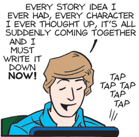Fiction OCR: EVERY STORY IDEA I EVER HADEVERY CHARACTER I EVER THOUGHT UPIT'S ALL SUDDENLY COMING TOGETHER AND I MUST WRITE IT DOWN NOW! TAP TAP TAP TAP TAP EVERY STORY IDEA I EVER HADEVERY CHARACTER I EVER THOUGHT UPIT'S ALL SUDDENLY COMING TOGETHER AND I MUST WRITE IT DOWN NOW ! TAP TAP TAP TAP TAP