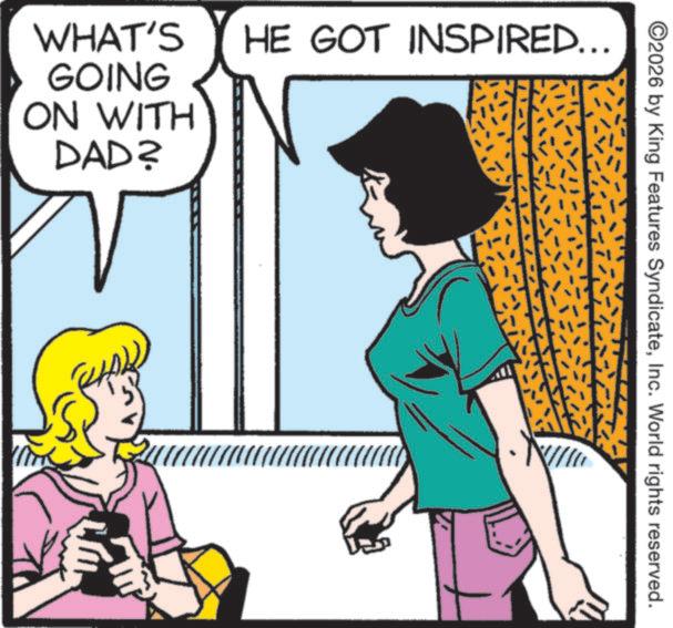Fictional character OCR: WHAT'S GOING ON WITH HE GOT INSPIRED... DAD? ©2026 by King Features SyndicateInc. World rights reserved. WHAT'S GOING ON WITH HE GOT INSPIRED ... DAD ? © 2026 by King Features SyndicateInc. World rights reserved .
