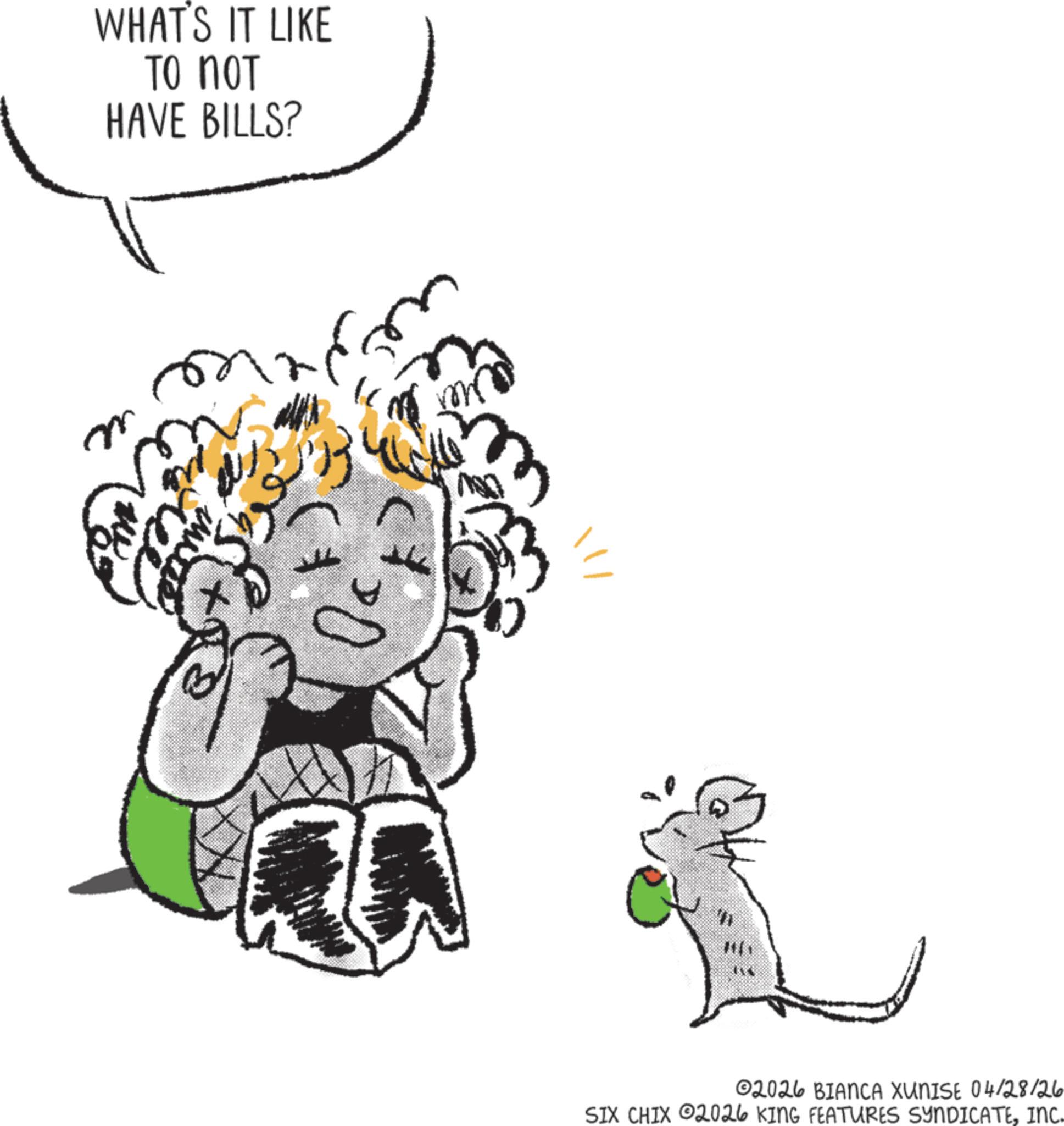 Clip art OCR: WHAT'S IT LIKE ?? ??? HAVE BILLS? ???? m Hi 02026 BIANCA XUNISE 04/28/26 SIX CHIX 2026 KING FEATURES SYNDICATEINC. WHAT'S IT LIKE ?? ??? HAVE BILLS ? ???? m Hi 02026 BIANCA XUNISE 04/28/26 SIX CHIX 2026 KING FEATURES SYNDICATEINC .