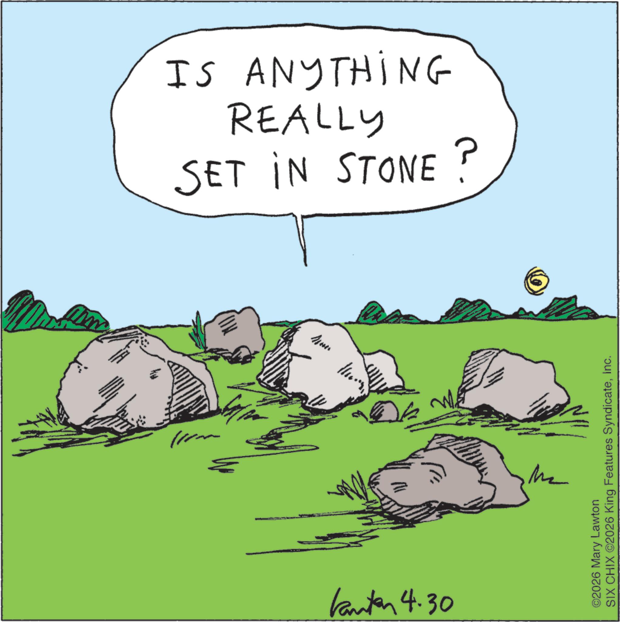 Graphics OCR: IS ANYTHING REALLY SET IN STONE ? Kanten 4:30 We M ©2026 Mary Lawton SIX CHIX ©2026 King Features SyndicateInc. IS ANYTHING REALLY SET IN STONE ? Kanten 4:30 We M © 2026 Mary Lawton SIX CHIX © 2026 King Features Syndicate