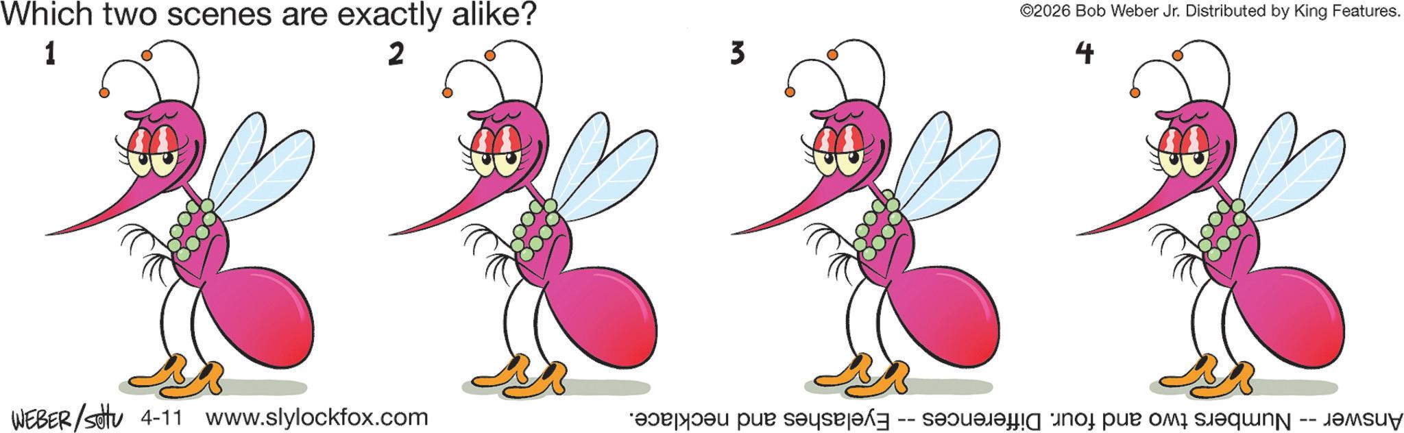 Line art OCR: Which two scenes are exactly alike? 1 2 3 ©2026 Bob Weber Jr. Distributed by King Features. 4 **** WEBER/sotu 4-11 www.slylockfox.com Answer -- Numbers two and four. Differences -- Eyelashes and necklace. Which two scenes are exactly alike ? 1 2 3 © 2026 Bob Weber Jr. Distributed by King Features . 4 **** WEBER / sotu 4-11 www.slylockfox.com Answer -- Numbers two and four . Differences -- Eyelashes and necklace .