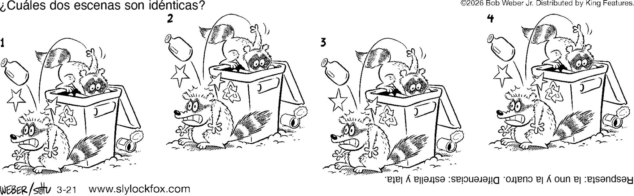 Pleased OCR: ¿Cuáles dos escenas son idénticas? 2 3 ©2026 Bob Weber Jr. Distributed by King Features. 4 WEBER/settu 3-21 www.slylockfox.com * A b?nd? s n? e a oun ej esandsay ¿ Cuáles dos escenas son idénticas ? 2 3 © 2026 Bob Weber Jr. Distributed by King Features . 4 WEBER / settu 3-21 www.slylockfox.com * A b?nd? s n? e a oun ej esandsay