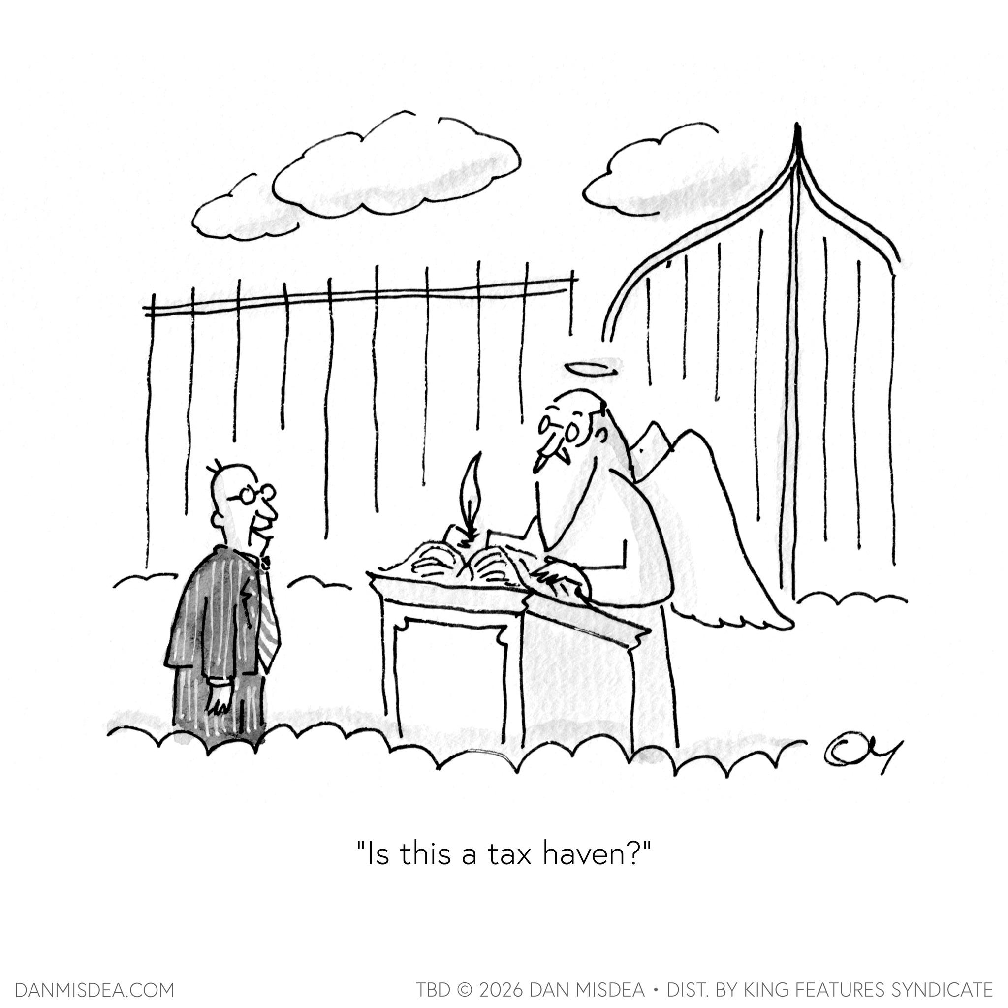 Fiction OCR: "Is this a tax haven?" ?? DANMISDEA.COM TBD 2026 DAN MISDEA • DIST. BY KING FEATURES SYNDICATE " Is this a tax haven ? " ?? DANMISDEA.COM TBD 2026 DAN MISDEA • DIST . BY KING FEATURES SYNDICATE