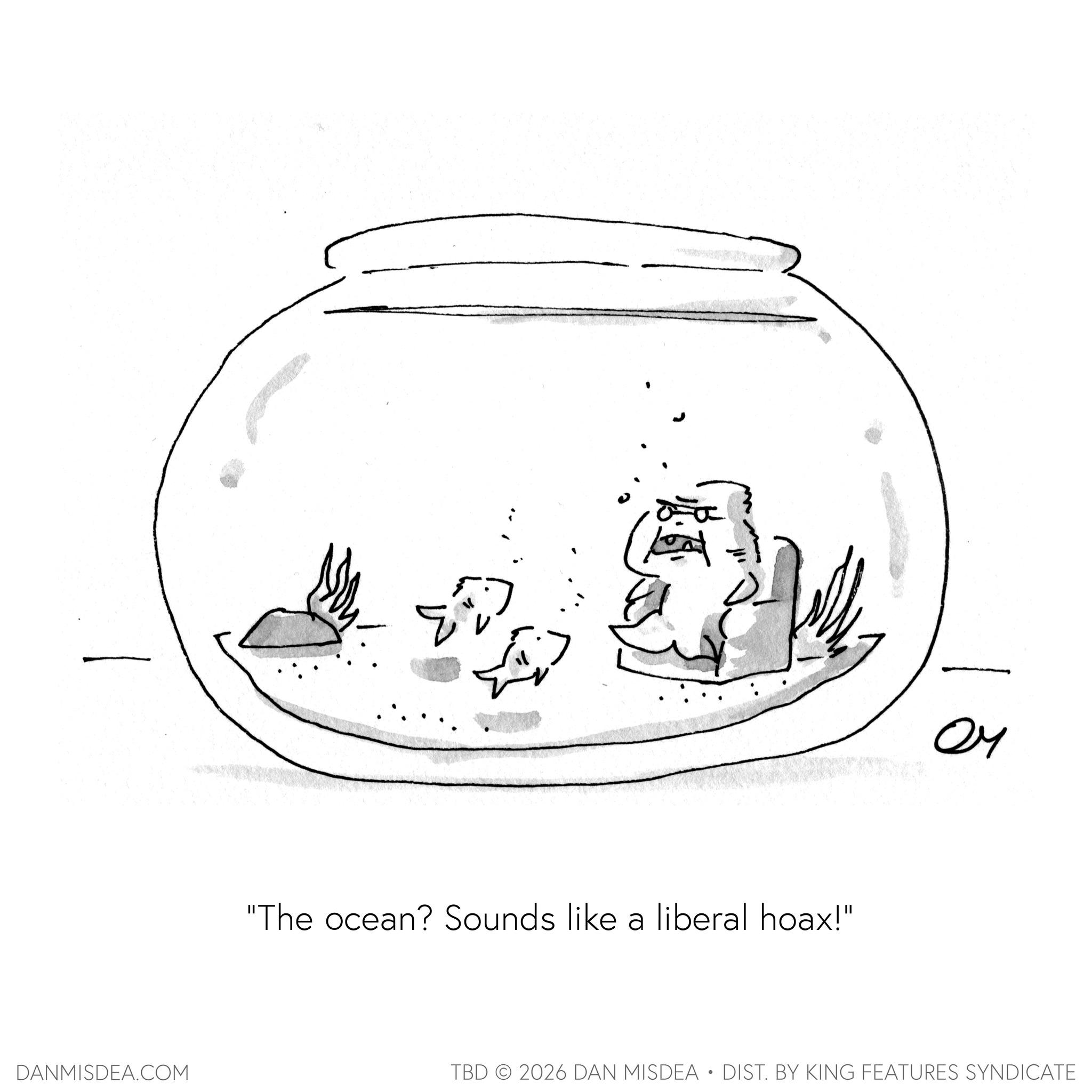 Sketch OCR: DANMISDEA.COM ? "The ocean? Sounds like a liberal hoax!" ?? TBD 2026 DAN MISDEA • DIST. BY KING FEATURES SYNDICATE DANMISDEA.COM ? " The ocean ? Sounds like a liberal hoax ! " ?? TBD 2026 DAN MISDEA • DIST . BY KING FEATURES SYNDICATE