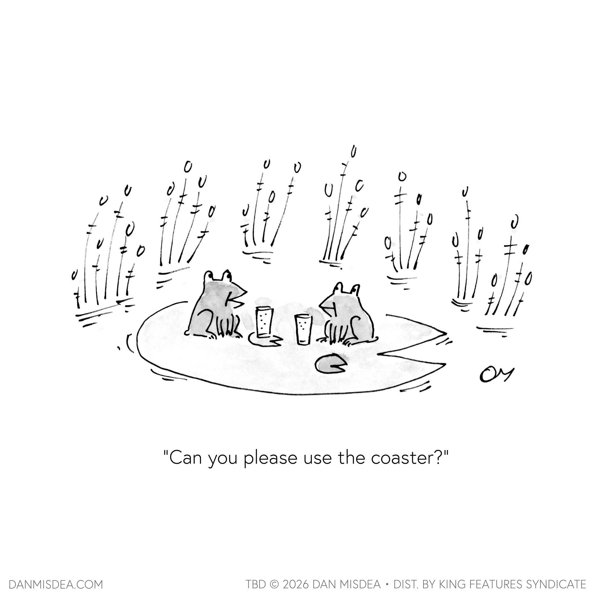 Graphics OCR: DANMISDEA.COM B ?? "Can you please use the coaster?" Oy TBD © 2026 DAN MISDEA·DIST. BY KING FEATURES SYNDICATE DANMISDEA.COM B ?? " Can you please use the coaster ? " Oy TBD © 2026 DAN MISDEA · DIST . BY KING FEATURES SYNDICATE