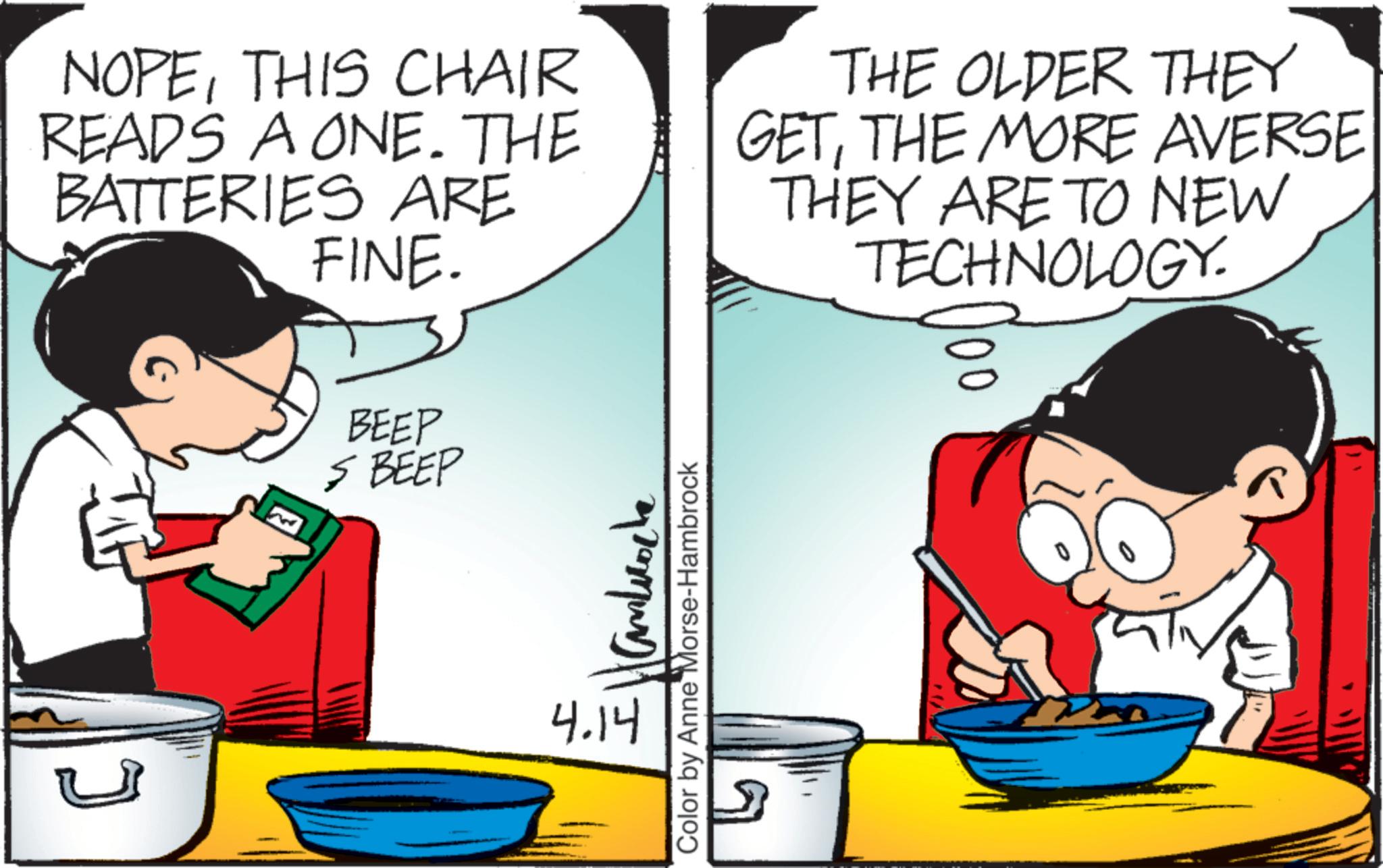 Photo caption OCR: NOPETHIS CHAIR READS A ONE. THE BATTERIES ARE FINE. THE OLDER THEY GETTHE MORE AVERSE THEY ARE TO NEW TECHNOLOGY. BEEP > BEEP 4.14 Antiocha Color by Anne Morse-Hambrock 00 NOPETHIS CHAIR READS A ONE . THE BATTERIES ARE FINE . THE OLDER THEY GETTHE MORE AVERSE THEY ARE TO NEW TECHNOLOGY . BEEP > BEEP 4.14 Antiocha Color by Anne Morse - Hambrock 00