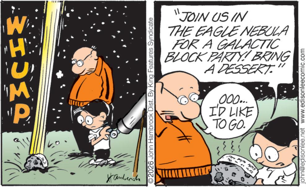 Graphics OCR: W M P ???? ©2026 John Hambrock Dist. By King Features Syndicate ????????? seche 11 JOIN US IN THE EAGLE NEBULA FOR A GALACTIC BLOCK PARTY!! BRING A DESSERT." 000... I'D LIKE TO GO. john@edisonlee.net www.edisonleecomic.com W M P ???? © 2026 John Hambrock Dist . By King Features Syndicate ????????? seche 11 JOIN US IN THE EAGLE NEBULA FOR A GALACTIC BLOCK PARTY !! BRING A DESSERT . " 000 ... I'D LIKE TO GO . john@edisonlee.net www.edisonleecomic.com