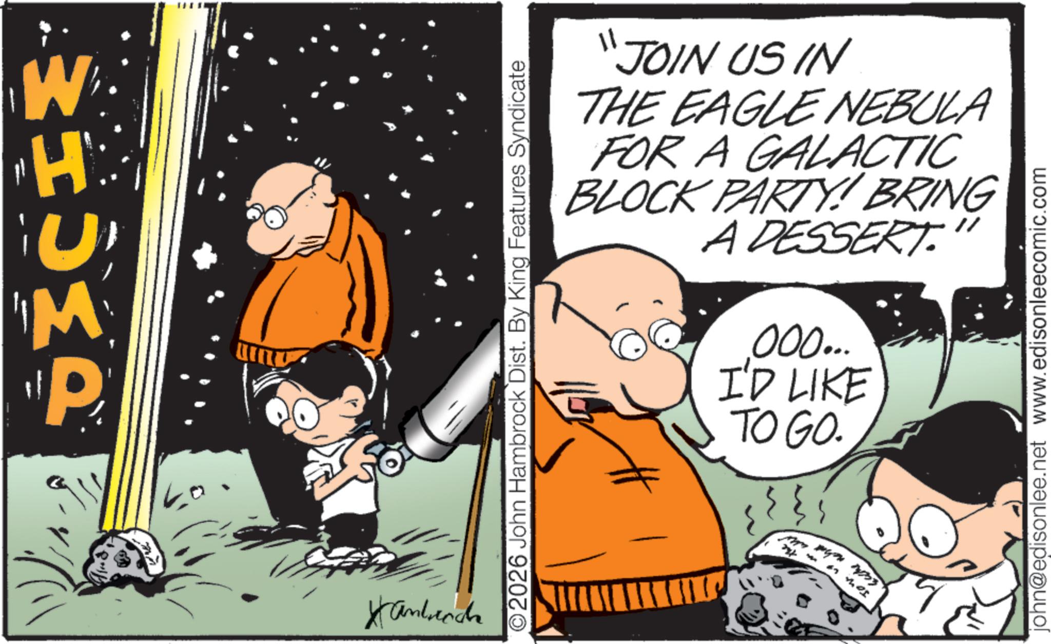 Graphics OCR: W M P ???? ©2026 John Hambrock Dist. By King Features Syndicate ????????? seche 11 JOIN US IN THE EAGLE NEBULA FOR A GALACTIC BLOCK PARTY!! BRING A DESSERT." 000... I'D LIKE TO GO. john@edisonlee.net www.edisonleecomic.com W M P ???? © 2026 John Hambrock Dist . By King Features Syndicate ????????? seche 11 JOIN US IN THE EAGLE NEBULA FOR A GALACTIC BLOCK PARTY !! BRING A DESSERT . " 000 ... I'D LIKE TO GO . john@edisonlee.net www.edisonleecomic.com