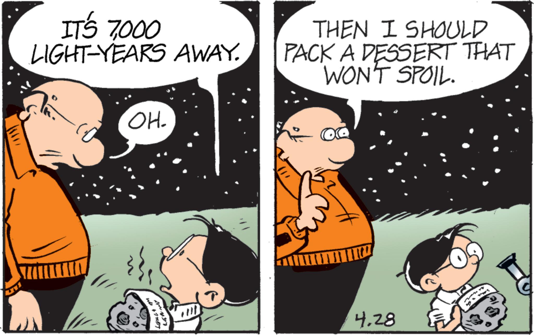 Pleased OCR: IT'S 7000 LIGHT-YEARS AWAY. OH. THEN I SHOULD PACK A DESSERT THAT WON'T SPOIL. 4.28 IT'S 7000 LIGHT - YEARS AWAY . OH . THEN I SHOULD PACK A DESSERT THAT WON'T SPOIL . 4.28