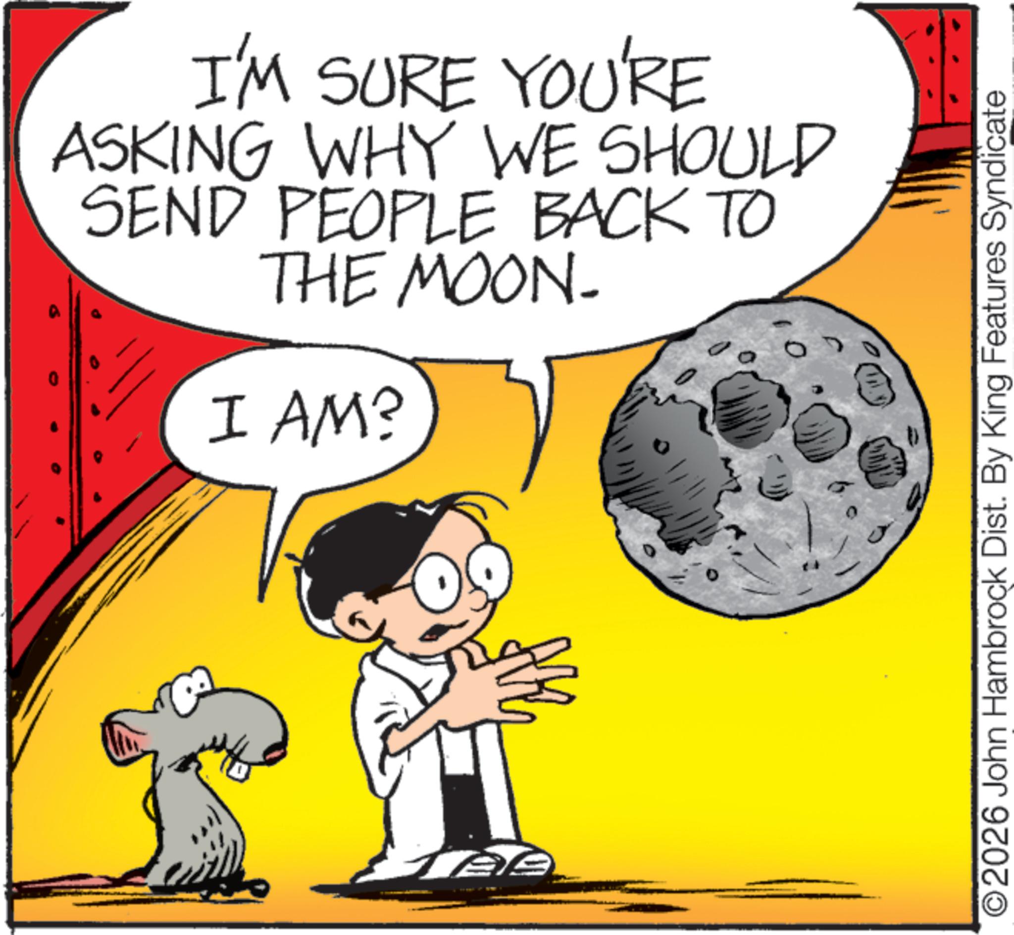 Comic book OCR: www I'M SURE YOU'RE ASKING WHY WE SHOULD SEND PEOPLE BACK TO THE MOON- I AM? wwwwwwww ©2026 John Hambrock Dist. By King Features Syndicate www I'M SURE YOU'RE ASKING WHY WE SHOULD SEND PEOPLE BACK TO THE MOON- I AM ? wwwwwwww © 2026 John Hambrock Dist . By King Features Syndicate