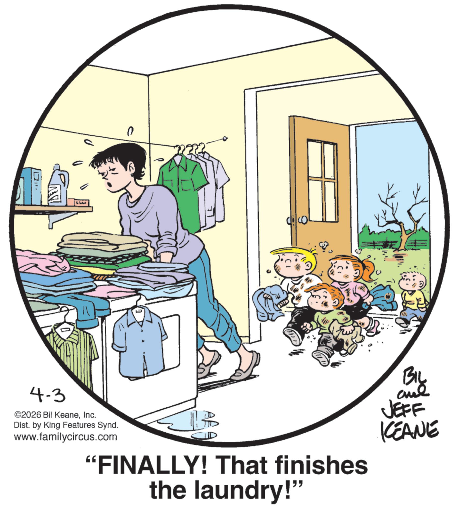 Photo caption OCR: ?e? LIM Alte 4-3 ©2026 Bil KeaneInc. Dist. by King Features Synd. www.familycircus.com "FINALLY! That finishes the laundry!" BIL and JEFF KEANE ?e? LIM Alte 4-3 © 2026 Bil KeaneInc. Dist . by King Features Synd . www.familycircus.com " FINALLY ! That finishes the laundry ! " BIL and JEFF KEANE