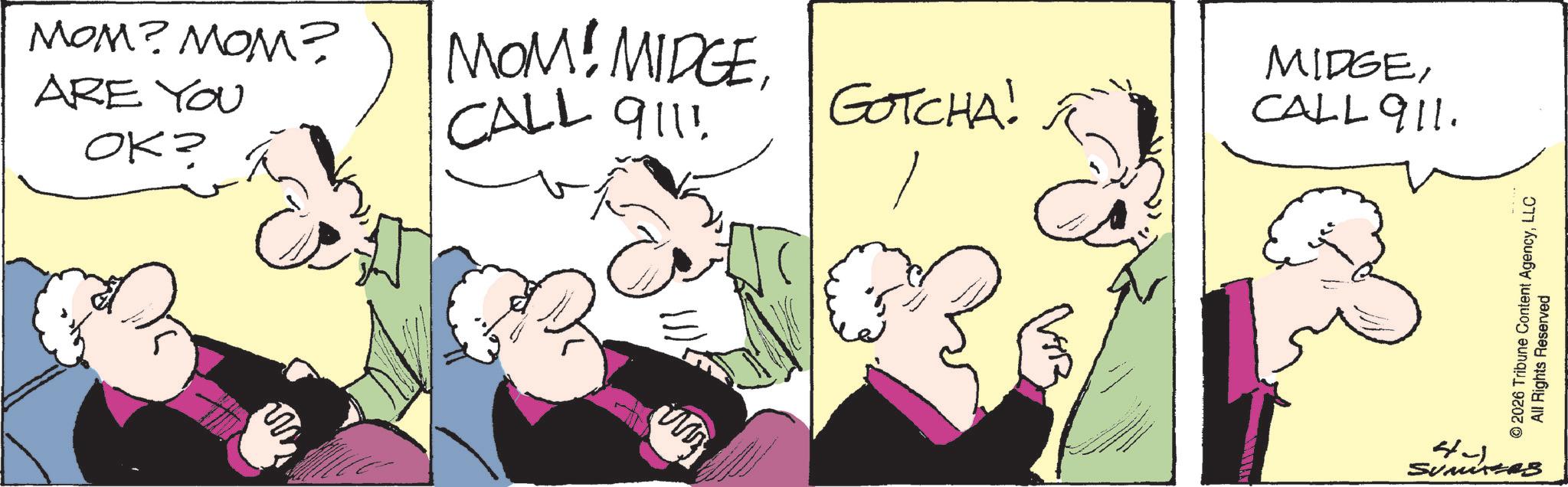 Fictional character OCR: MOM? MOM? ARE YOU OK? MOM! MIDGECALL 911! GOTCHA! I MIDGECALL 911. wy © 2026 Tribune Content AgencyLLC All Rights Reserved 44 SUMTERS MOM ? MOM ? ARE YOU OK ? MOM ! MIDGECALL 911 ! GOTCHA ! I MIDGECALL 911 . wy © 2026 Tribune Content AgencyLLC All Rights Reserved 44 SUMTERS