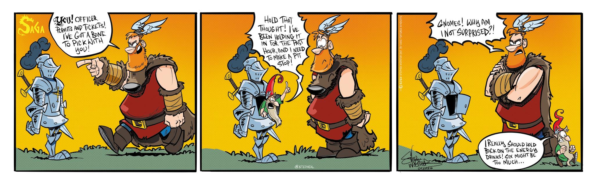 Graphics OCR: YOU! OFFICER AVA PERMITS AND TICKETS! SAGA I'VE GOT A BONE TO PICK WITH you! HOLD THAT THOUGHT! I'VE BEEN HOLDING IT IN FOR THE PAST HOURAND I NEED TO MAKE A PIT STOP! GNOMES! WHY AM I NOT SURPRISED?! ???? @STEPNEAL 042020 REALLY SHOULD HOLD BACK ON THE ENERGY DRINKS! SIX MIGHT BE Too MUCH... YOU ! OFFICER AVA PERMITS AND TICKETS ! SAGA I'VE GOT A BONE TO PICK WITH you ! HOLD THAT THOUGHT ! I'VE BEEN HOLDING IT IN FOR THE PAST HOURAND I NEED TO MAKE A PIT STOP ! GNOMES ! WHY AM I NOT SURPRISED ?! ???? @STEPNEAL 042020 REALLY SHOULD HOLD BACK ON THE ENERGY DRINKS ! SIX MIGHT BE Too MUCH ...