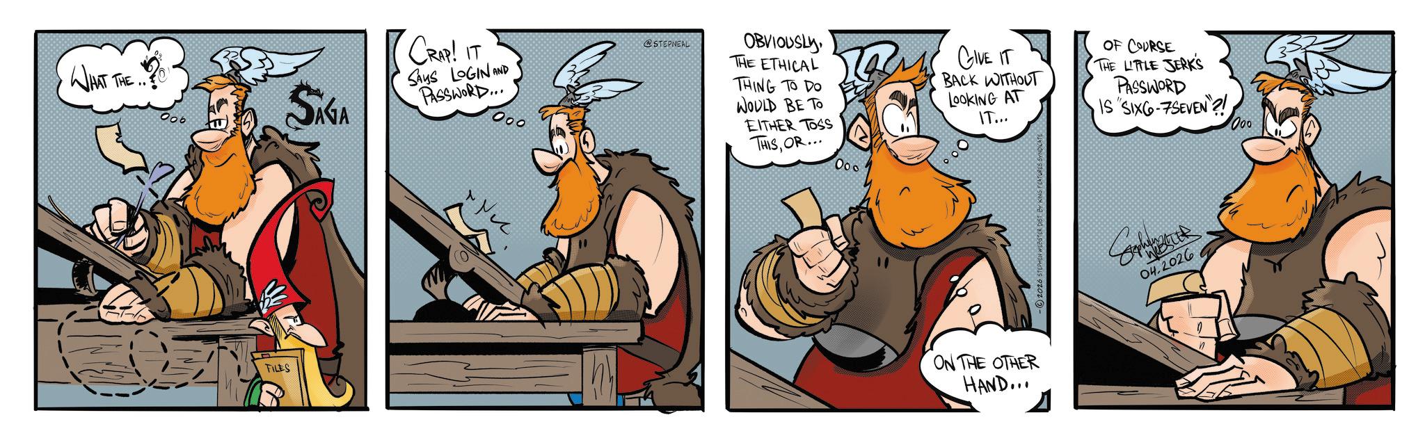 Comic book OCR: WHAT THE.. 006 SIGA CRAP! IT SAYS LOGIN AND PASSWORD... Ooo @STEPNEAL OBVIOUSLY THE ETHICAL THING TO DO WOULD BE TO EITHER TOSS THISOR... Tam GIVE GIVE IT BACK WITHOUT LOOKING AT IT... OF COURSE THE LITTLE JERKS PASSWORD IS "SIX6-7SEVEN?! FILES Nu 000 000 ON THE OTHER HAND... 04.2026 ? n WHAT THE .. 006 SIGA CRAP ! IT SAYS LOGIN AND PASSWORD ... Ooo @STEPNEAL OBVIOUSLY THE ETHICAL THING TO DO WOULD BE TO EITHER TOSS THISOR ... Tam GIVE GIVE IT BACK WITHOUT LOOKING AT IT ... OF COURSE THE LITTLE JERKS PASSWORD IS " SIX6-7SEVEN ?! FILES Nu 000 000 ON THE OTHER HAND ... 04.2026 ? n