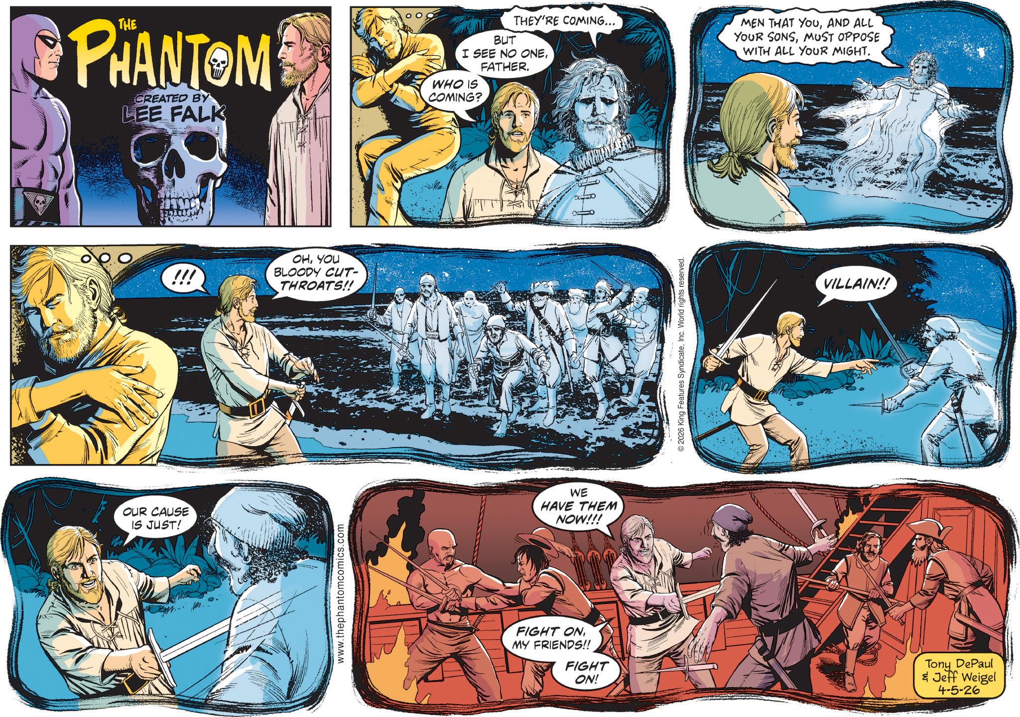 Comic book OCR: PHANTOM CREATED BY LEE FALK OUR CAUSE IS JUST! !!! OHYOU BLOODY CUT- THROATS!! www.thephantomcomics.com THEY'RE COMING... BUT I SEE NO ONEAND ALL YOUR SONSMUST OPPOSE WITH ALL YOUR MIGHT. FATHER. WHO IS COMING? WE HAVE THEM NOW!!! FIGHT ONMY FRIENDS!! FIGHT ON! 2026 King Features SyndicateInc. World rights reserved. VILLAIN!! Tony DePaul & Jeff Weigel 4-5-26 PHANTOM CREATED BY LEE FALK OUR CAUSE IS JUST ! !!! OHYOU BLOODY CUT- THROATS !! www.thephantomcomics.com THEY'RE COMING ... BUT I SEE NO ONEMEN THAT YOUAND ALL YOUR SONSMUST OPPOSE WITH ALL YOUR MIGHT . FATHER . WHO IS COMING ? WE HAVE THEM NOW !!! FIGHT ONMY FRIENDS !! FIGHT ON ! 2026 King Features SyndicateInc. World rights reserved . VILLAIN !! Tony DePaul & Jeff Weigel 4-5-26
