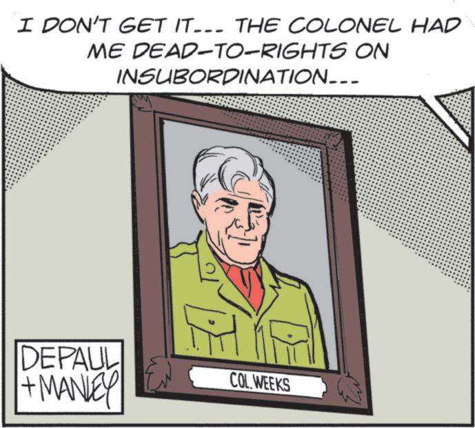 Animation OCR: I DON'T GET IT--- THE COLONEL HAD ME DEAD-TO-RIGHTS ON INSUBORDINATION___ DEPAUL + MANLEY COL WEEKS EN I DON'T GET IT --- THE COLONEL HAD ME DEAD - TO - RIGHTS ON INSUBORDINATION___ DEPAUL + MANLEY COL WEEKS EN