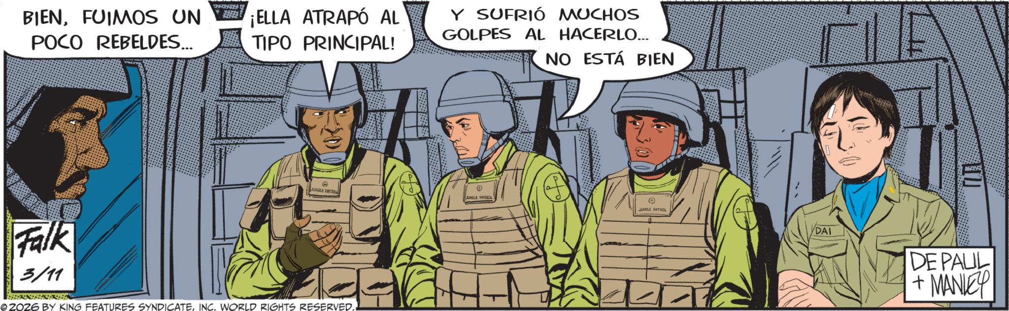 Animated cartoon OCR: BIENFUIMOS UN POCO REBELDES... ELLA ATRAPÓ AL TIPO PRINCIPAL! Y SUFRIÓ MUCHOS GOLPES AL HACERLO... NO ESTÁ BIEN JUNGLE PAT ROL LANGLE PATROL JUNGLE PATROL Falk 3/11 © 2026 BY KING FEATURES SYNDICATEINC. WORLD RIGHTS RESERVED.. DAI DE PAUL +MANLEY BIENFUIMOS UN POCO REBELDES ... ELLA ATRAPÓ AL TIPO PRINCIPAL ! Y SUFRIÓ MUCHOS GOLPES AL HACERLO ... NO ESTÁ BIEN JUNGLE PAT ROL LANGLE PATROL JUNGLE PATROL Falk 3/11 © 2026 BY KING FEATURES SYNDICATEINC . WORLD RIGHTS RESERVED .. DAI DE PAUL + MANLEY