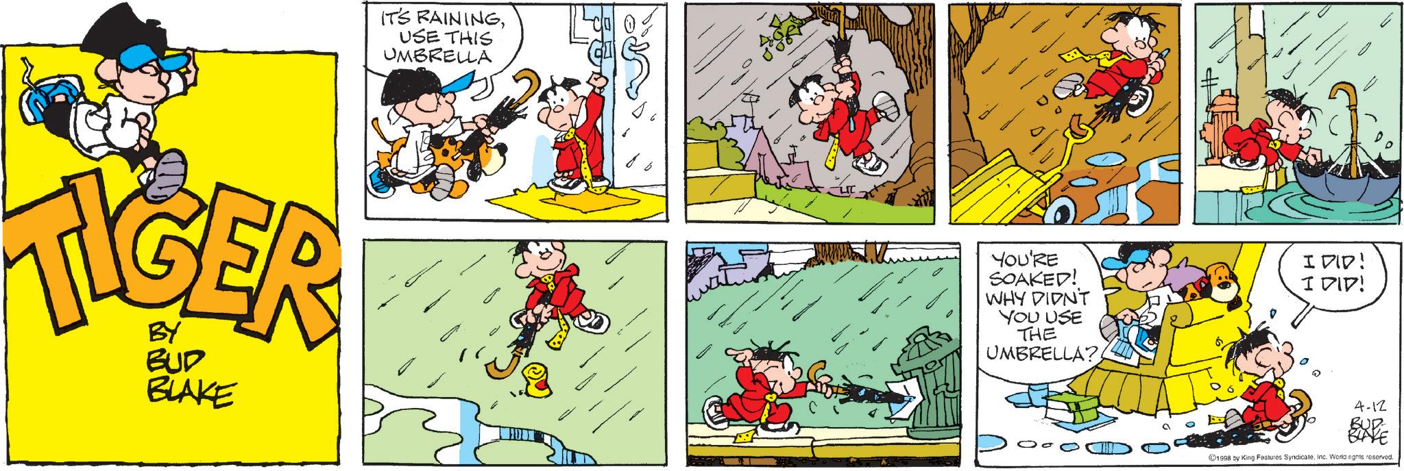 Publication OCR: BY BUD BLAKE IT'S RAININGUSE THIS UMBRELLA YOU'RE SOAKED! WHY DIDN'T YOU USE THE UMBRELLA? 0 ? I DID! I DID! 4-12 BUR BUYE 1998 by King Features SyndicateInc. World nghts reserved. BY BUD BLAKE IT'S RAININGUSE THIS UMBRELLA YOU'RE SOAKED ! WHY DIDN'T YOU USE THE UMBRELLA ? 0 ? I DID ! I DID ! 4-12 BUR BUYE 1998 by King Features SyndicateInc. World nghts reserved .