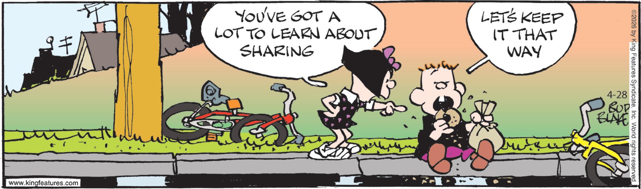 Publication OCR: IF YOU'VE GOT A LOT TO LEARN ABOUT SHARING LET'S KEEP IT THAT WAY www.kingfeatures.com ©2026 by King Features SyndicateInc. World rights reserved 4-28 BUP IF YOU'VE GOT A LOT TO LEARN ABOUT SHARING LET'S KEEP IT THAT WAY www.kingfeatures.com © 2026 by King Features SyndicateInc. World rights reserved 4-28 BUP