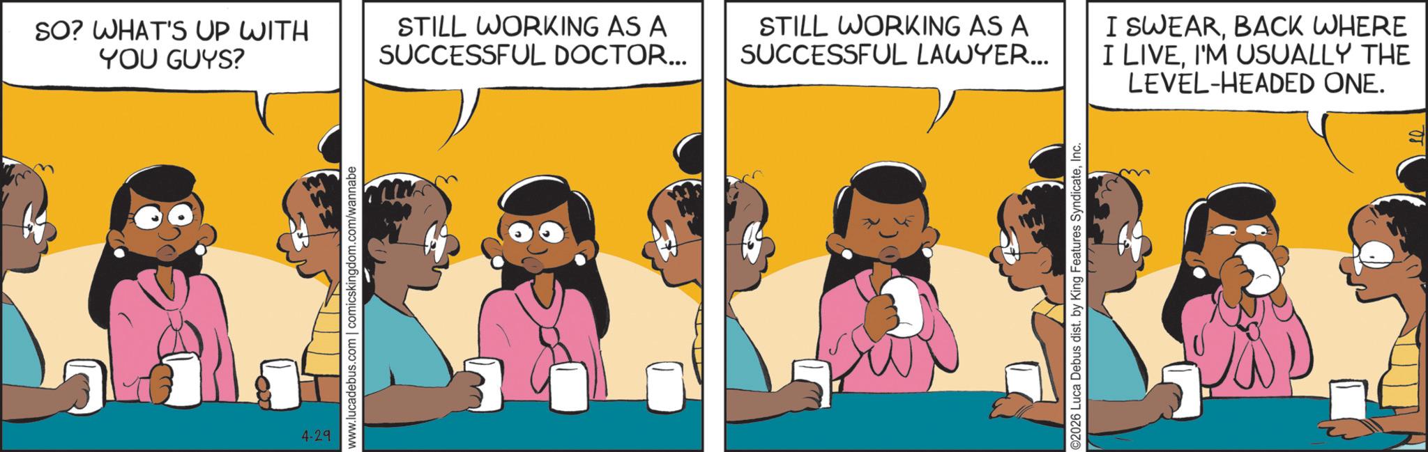 Happiness OCR: SO? WHAT'S UP WITH YOU GUYS? STILL WORKING AS A SUCCESSFUL DOCTOR... STILL WORKING AS A SUCCESSFUL LAWYER... I SWEARBACK WHERE I LIVEI'M USUALLY THE LEVEL-HEADED ONE. 4-29 SO ? WHAT'S UP WITH YOU GUYS ? STILL WORKING AS A SUCCESSFUL DOCTOR ... STILL WORKING AS A SUCCESSFUL LAWYER ... I SWEARBACK WHERE I LIVEI'M USUALLY THE LEVEL - HEADED ONE . 4-29