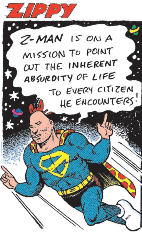 Animated cartoon OCR: ZIPPY 2-MAN 15 ON A MISSION TO POINT OUT THE INHERENT ABSURDITY OF LIFE TO EVERY CITIZEN HE ENCOUNTERS. ZIPPY 2 - MAN 15 ON A MISSION TO POINT OUT THE INHERENT ABSURDITY OF LIFE TO EVERY CITIZEN HE ENCOUNTERS .