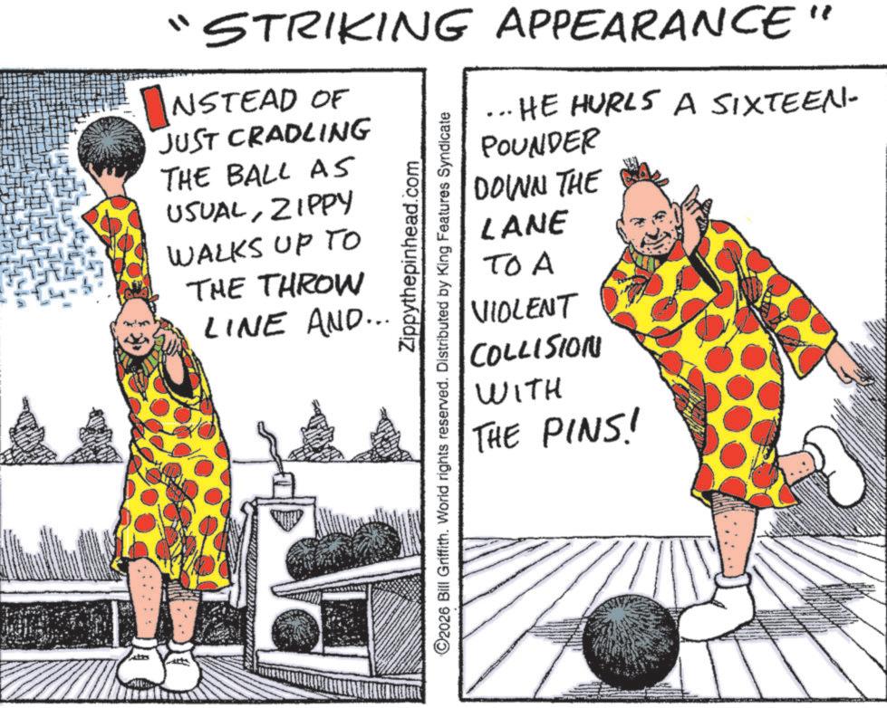 Fiction OCR: "STRIKING APPEARANCE" NSTEAD OF JUST CRADLING THE BALL AS USUALZIPPY WALKS UP TO THE THROW LINE AND... Zippythepinhead.com O2026 Bill Griffith. World rights reserved. Distributed by King Features Syndicate ..HE HURLS A SIXTEEN- POUNDER DOWN THE LANE TOA VIOLENT COLLISION WITH THE PINS! " STRIKING APPEARANCE " NSTEAD OF JUST CRADLING THE BALL AS USUALZIPPY WALKS UP TO THE THROW LINE AND ... Zippythepinhead.com O2026 Bill Griffith . World rights reserved . Distributed by King Features Syndicate ..HE HURLS A SIXTEEN- POUNDER DOWN THE LANE TOA VIOLENT COLLISION WITH THE PINS !