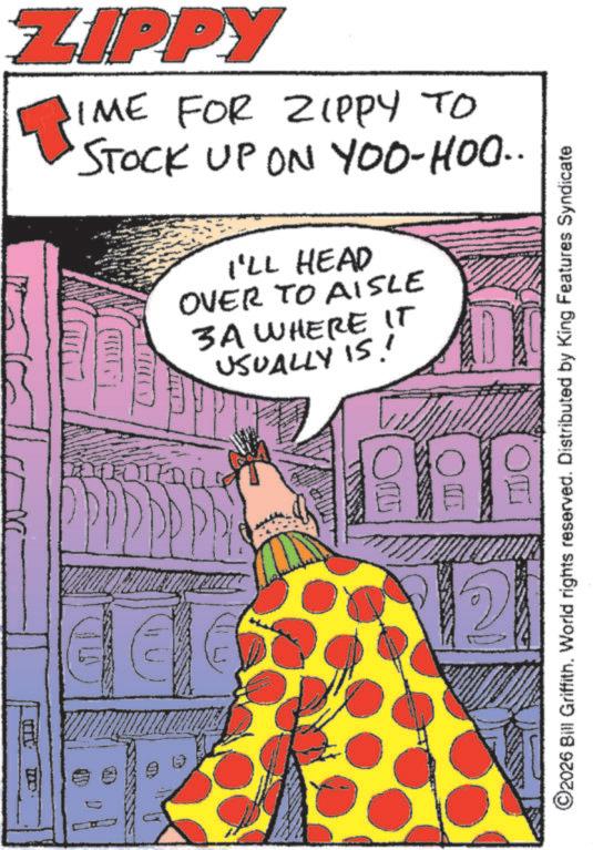 Publication OCR: ZIPPY ? IME FOR ZIPPY TO STOCK UP ON YOO-HOO.. I'LL HEAD OVER TO AISLE 3A WHERE IT USUALLY IS! AAA E ©2026 Bill Griffith. World rights reserved. Distributed by King Features Syndicate ZIPPY ? IME FOR ZIPPY TO STOCK UP ON YOO - HOO .. I'LL HEAD OVER TO AISLE 3A WHERE IT USUALLY IS ! AAA E © 2026 Bill Griffith . World rights reserved . Distributed by King Features Syndicate