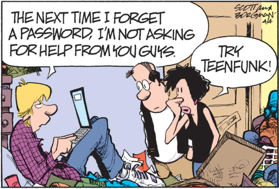 Animated cartoon OCR: THE NEXT TIME I FORGET A PASSWORDI'M NOT ASKING FOR HELP FROM YOU GUYS. SCOTT and BORGMAN. 4/4 TRY TEENFUNK! ??? THE NEXT TIME I FORGET A PASSWORDI'M NOT ASKING FOR HELP FROM YOU GUYS . SCOTT and BORGMAN . 4/4 TRY TEENFUNK ! ???