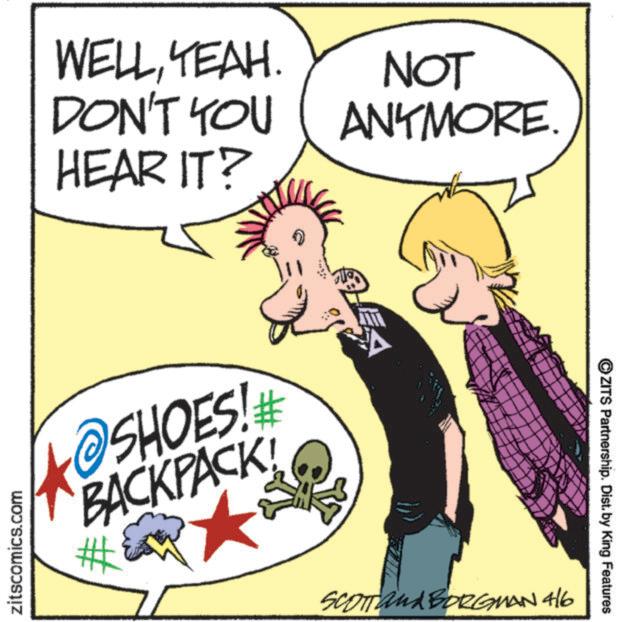 Photo caption OCR: zitscomics.com WELLYEAH. DON'T YOU NOT ANYMORE. HEAR IT? SHOES! BACKPACK # SCOTT and BORGMAN 4/6 ?ZITS Partnership. Dist. by King Features zitscomics.com WELLYEAH . DON'T YOU NOT ANYMORE . HEAR IT ? SHOES ! BACKPACK # SCOTT and BORGMAN 4/6 ?ZITS Partnership . Dist . by King Features