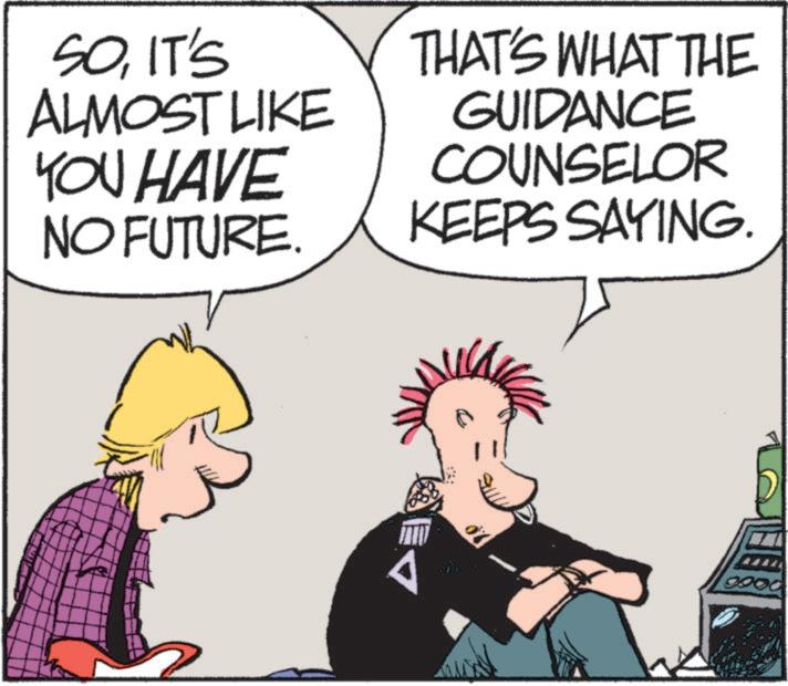 Fictional character OCR: SOIT'S ALMOST LIKE YOU HAVE NO FUTURE. THAT'S WHAT THE GUIDANCE COUNSELOR KEEPS SAYING. SOIT'S ALMOST LIKE YOU HAVE NO FUTURE . THAT'S WHAT THE GUIDANCE COUNSELOR KEEPS SAYING .
