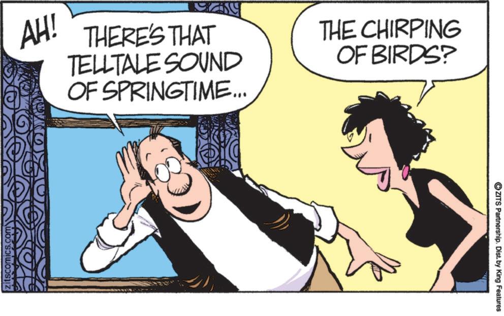 Comic book OCR: zitscomics.com AH! THERE'S THAT TELLTALE SOUND OF SPRINGTIME... THE CHIRPING OF BIRDS? ZITS Partnership. Dist. by King Features zitscomics.com AH ! THERE'S THAT TELLTALE SOUND OF SPRINGTIME ... THE CHIRPING OF BIRDS ? ZITS Partnership . Dist . by King Features