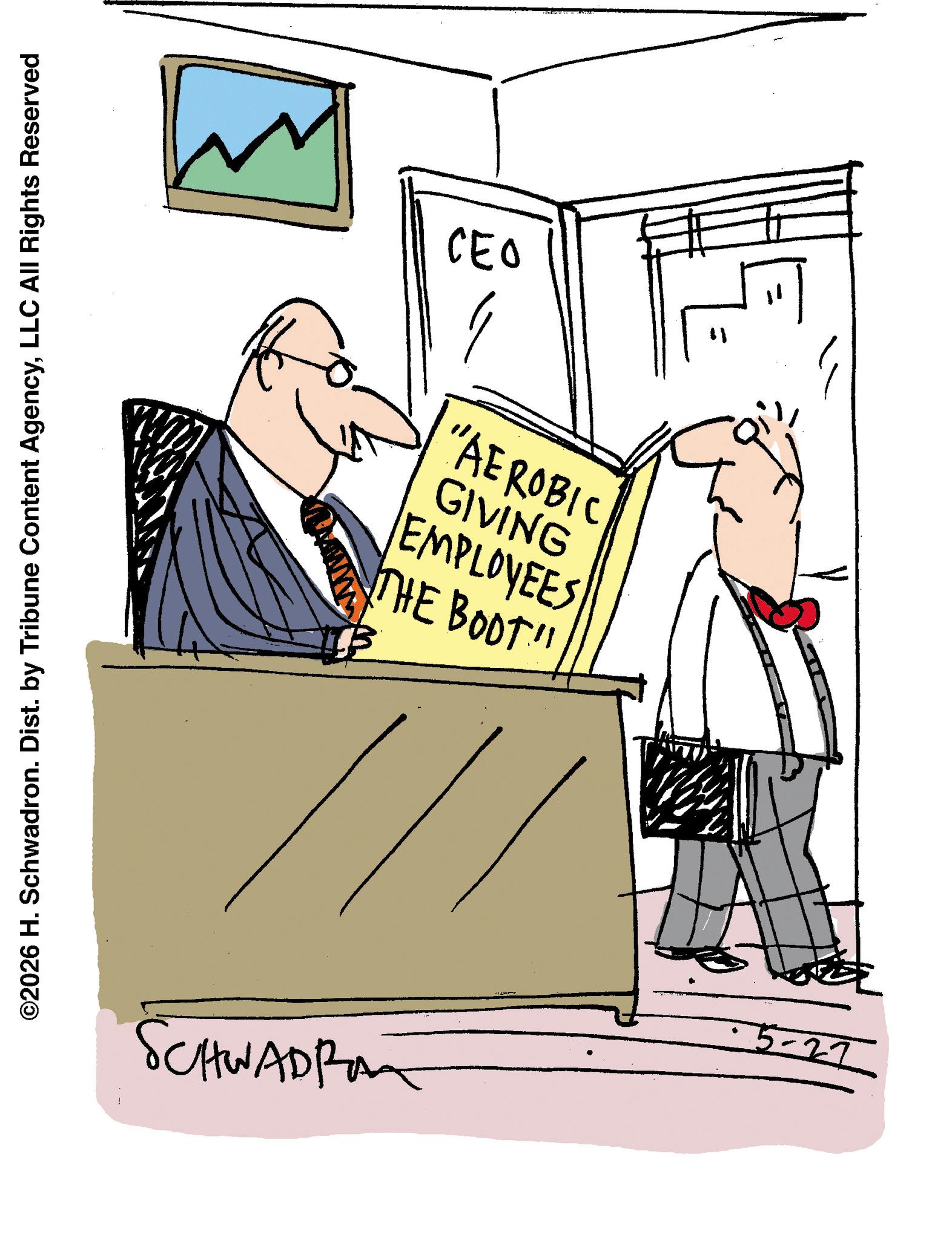 Fiction OCR: ©2026 H. Schwadron. Dist. by Tribune Content AgencyLLC All Rights Reserved SCHWADRA W CEO ?? THE BOOT"! EMPLOYEES GIVING "AEROBIC IB 5-27 © 2026 H. Schwadron . Dist . by Tribune Content AgencyLLC All Rights Reserved SCHWADRA W CEO ?? THE BOOT " ! EMPLOYEES GIVING " AEROBIC IB 5-27
