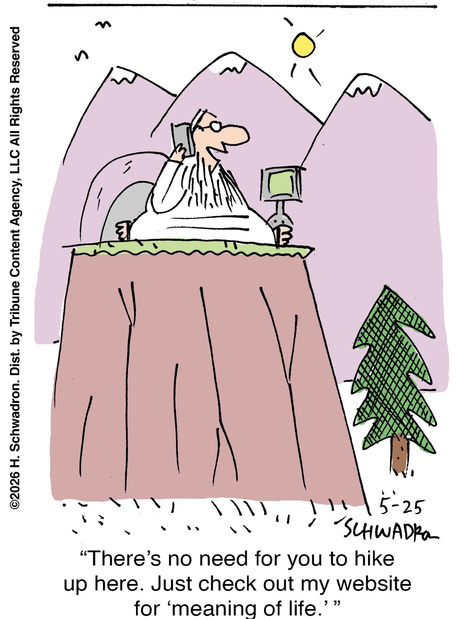 Line art OCR: ©2026 H. Schwadron. Dist. by Tribune Content AgencyLLC All Rights Reserved R ? 5-25 SCHWADRA "There's no need for you to hike up here. Just check out my website for 'meaning of life.” " " © 2026 H. Schwadron . Dist . by Tribune Content AgencyLLC All Rights Reserved R ? 5-25 SCHWADRA " There's no need for you to hike up here . Just check out my website for ' meaning of life . ” " "