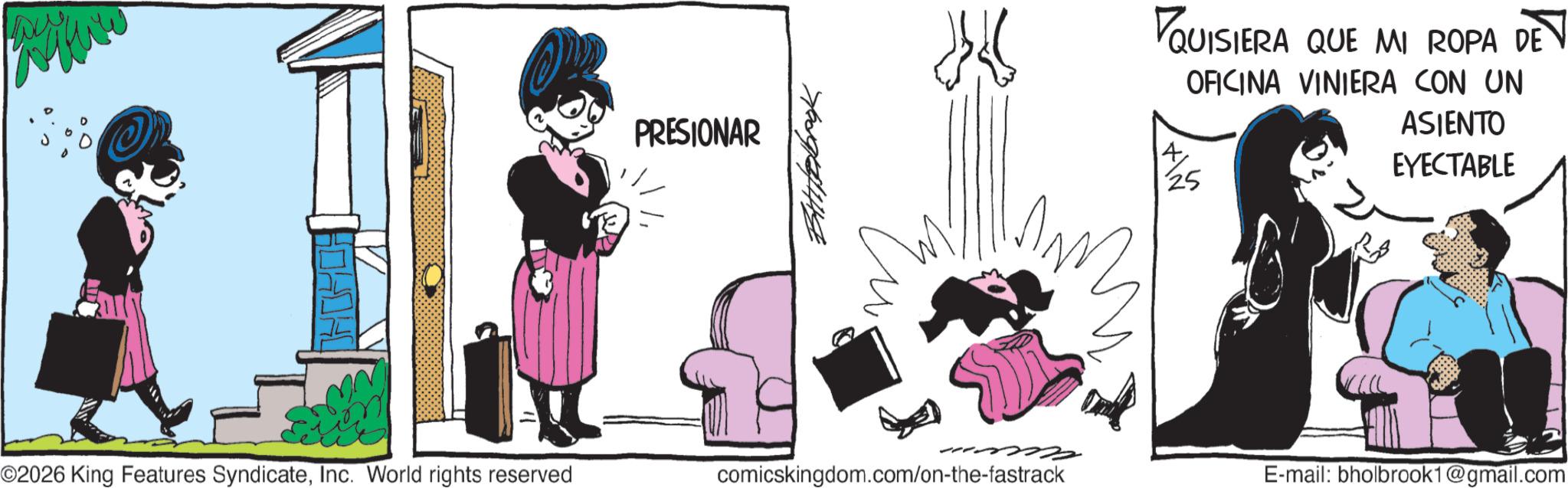 Comic book OCR: PRESIONAR ?? ©2026 King Features SyndicateInc. World rights reserved comicskingdom.com/on-the-fastrack QUISIERA QUE MI ROPA DE OFICINA VINIERA CON UN 25 ASIENTO EYECTABLE E-mail: bholbrook1@gmail.com PRESIONAR ?? © 2026 King Features SyndicateInc. World rights reserved comicskingdom.com/on-the-fastrack QUISIERA QUE MI ROPA DE OFICINA VINIERA CON UN 25 ASIENTO EYECTABLE E - mail : bholbrook1@gmail.com