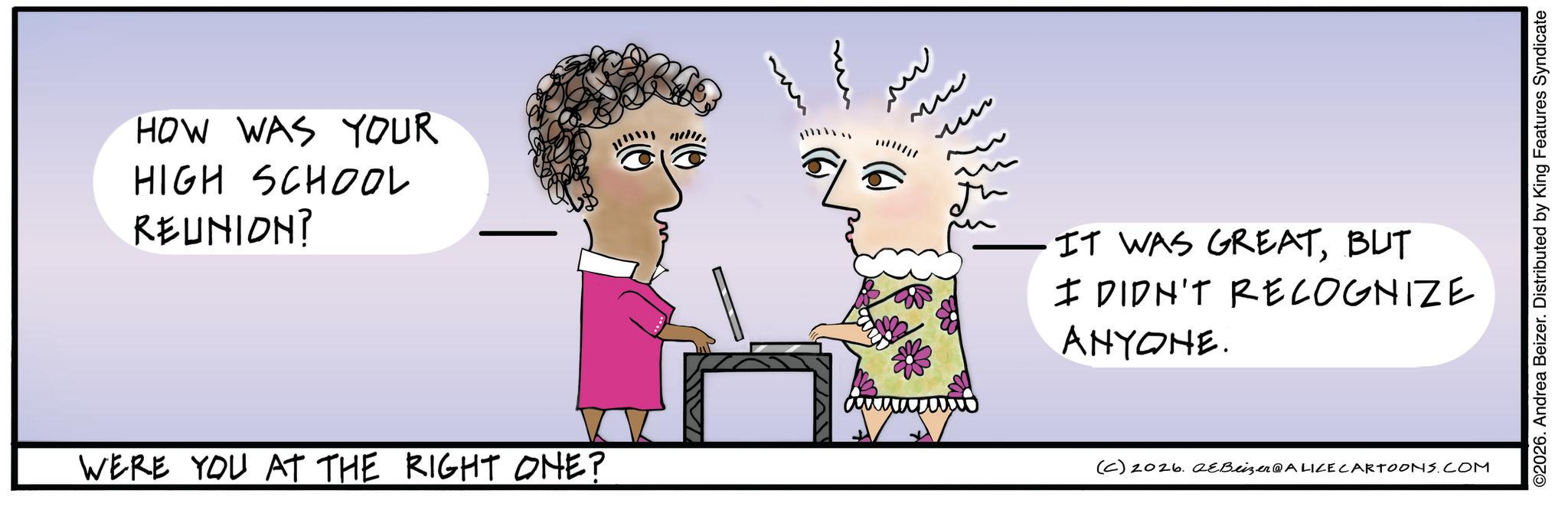 Handwriting OCR: HOW WAS YOUR HIGH SCHOOL REUNION? www www m ?? IT WAS GREATBUT I DIDN'T RECOGNIZE ANYONE. WERE YOU AT THE RIGHT ONE? (C) 2026. eBeizer@ALICE CARTOONS.COM ©2026. Andrea Beizer. Distributed by King Features Syndicate HOW WAS YOUR HIGH SCHOOL REUNION ? www www m ?? IT WAS GREATBUT I DIDN'T RECOGNIZE ANYONE . WERE YOU AT THE RIGHT ONE ? ( C ) 2026. eBeizer @ ALICE CARTOONS.COM © 2026 . Andrea Beizer . Distributed by King Features Syndicate
