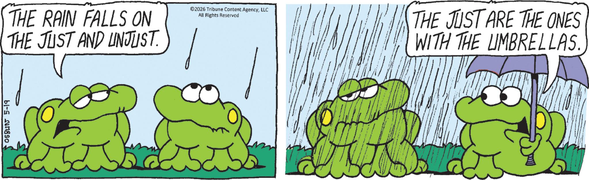Fiction OCR: 05BUNJ 5-19 THE RAIN FALLS ON THE JUST AND UNJUST. ©2026 Tribune Content AgencyLLC All Rights Reserved THE JUST ARE THE ONES WITH THE UMBRELLAS. 05BUNJ 5-19 THE RAIN FALLS ON THE JUST AND UNJUST . © 2026 Tribune Content AgencyLLC All Rights Reserved THE JUST ARE THE ONES WITH THE UMBRELLAS .