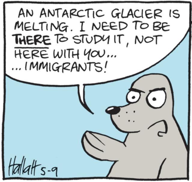 Photo caption OCR: AN ANTARCTIC GLACIER IS MELTING. I NEED TO BE THERE TO STUDY ITNOT HERE WITH YOU... .. IMMIGRANTS! Hallalt 5-9 AN ANTARCTIC GLACIER IS MELTING . I NEED TO BE THERE TO STUDY ITNOT HERE WITH YOU ... .. IMMIGRANTS ! Hallalt 5-9