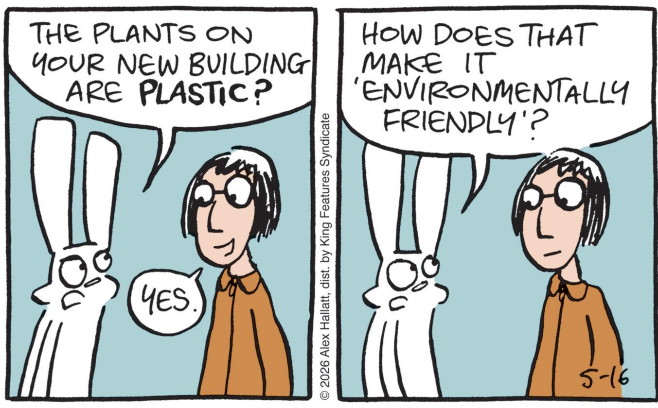 Animated cartoon OCR: THE PLANTS ON YOUR NEW BUILDING ARE PLASTIC? HOW DOES THAT MAKE IT 'ENVIRONMENTALLY FRIENDLY'? YES © 2026 Alex Hallattdist. by King Features Syndicate 5-16 THE PLANTS ON YOUR NEW BUILDING ARE PLASTIC ? HOW DOES THAT MAKE IT ' ENVIRONMENTALLY FRIENDLY ' ? YES © 2026 Alex Hallattdist . by King Features Syndicate 5-16
