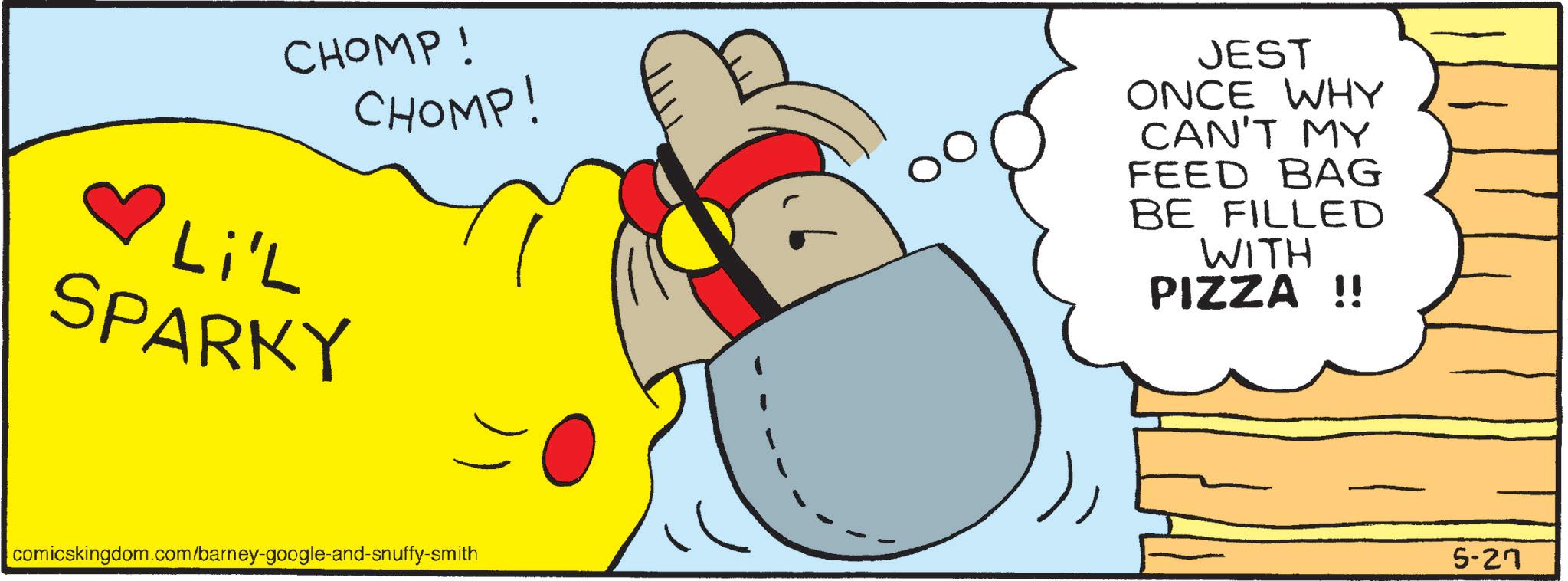 Animated cartoon OCR: CHOMP ! CHOMP! JEST ONCE WHY CAN'T MY FEED BAG BE FILLED WITH PIZZA !! Li'L SPARKY comicskingdom.com/barney-google-and-snuffy-smith 5-27 CHOMP ! CHOMP ! JEST ONCE WHY CAN'T MY FEED BAG BE FILLED WITH PIZZA !! Li'L SPARKY comicskingdom.com/barney-google-and-snuffy-smith 5-27