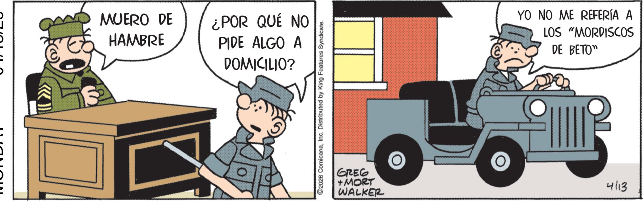 Comics OCR: MUERO DE HAMBRE ¿POR QUÉ NO PIDE ALGO A DOMICILIO? 2026 ComicanaInc. Distributed by King Features Syndicate. YO NO ME REFERÍA A LOS "MORDISCOS DE BETO" GREG + MORT WALKER 4113 MUERO DE HAMBRE ¿ POR QUÉ NO PIDE ALGO A DOMICILIO ? 2026 ComicanaInc. Distributed by King Features Syndicate . YO NO ME REFERÍA A LOS " MORDISCOS DE BETO " GREG + MORT WALKER 4113