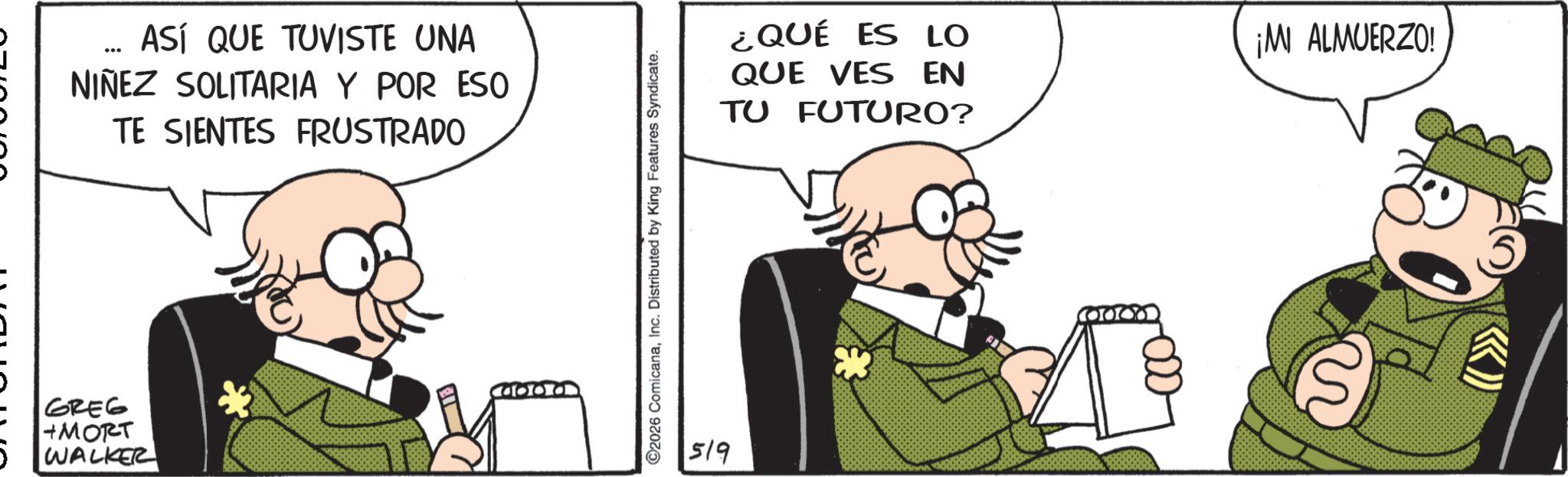 Comics OCR: ASÍ QUE TUVISTE UNA NIÑEZ SOLITARIA Y POR ESO TE SIENTES FRUSTRADO GREG +MORT WALKER Ca ©2026 ComicanaInc. Distributed by King Features Syndicate. 519 ¿QUÉ ES LO QUE VES EN TU FUTURO? ¡MI ALMUERZO! ?? 3 ASÍ QUE TUVISTE UNA NIÑEZ SOLITARIA Y POR ESO TE SIENTES FRUSTRADO GREG + MORT WALKER Ca © 2026 ComicanaInc. Distributed by King Features Syndicate . 519 ¿ QUÉ ES LO QUE VES EN TU FUTURO ? ¡ MI ALMUERZO ! ?? 3