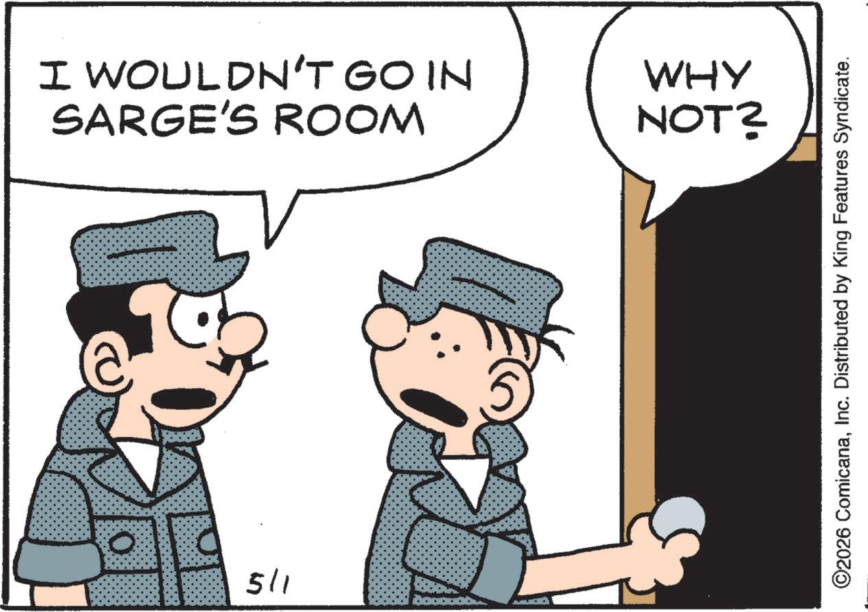 Pleased OCR: I WOULDN'T GO IN SARGE'S ROOM WHY NOT? 5/1 O2026 ComicanaInc. Distributed by King Features Syndicate. I WOULDN'T GO IN SARGE'S ROOM WHY NOT ? 5/1 O2026 ComicanaInc. Distributed by King Features Syndicate .