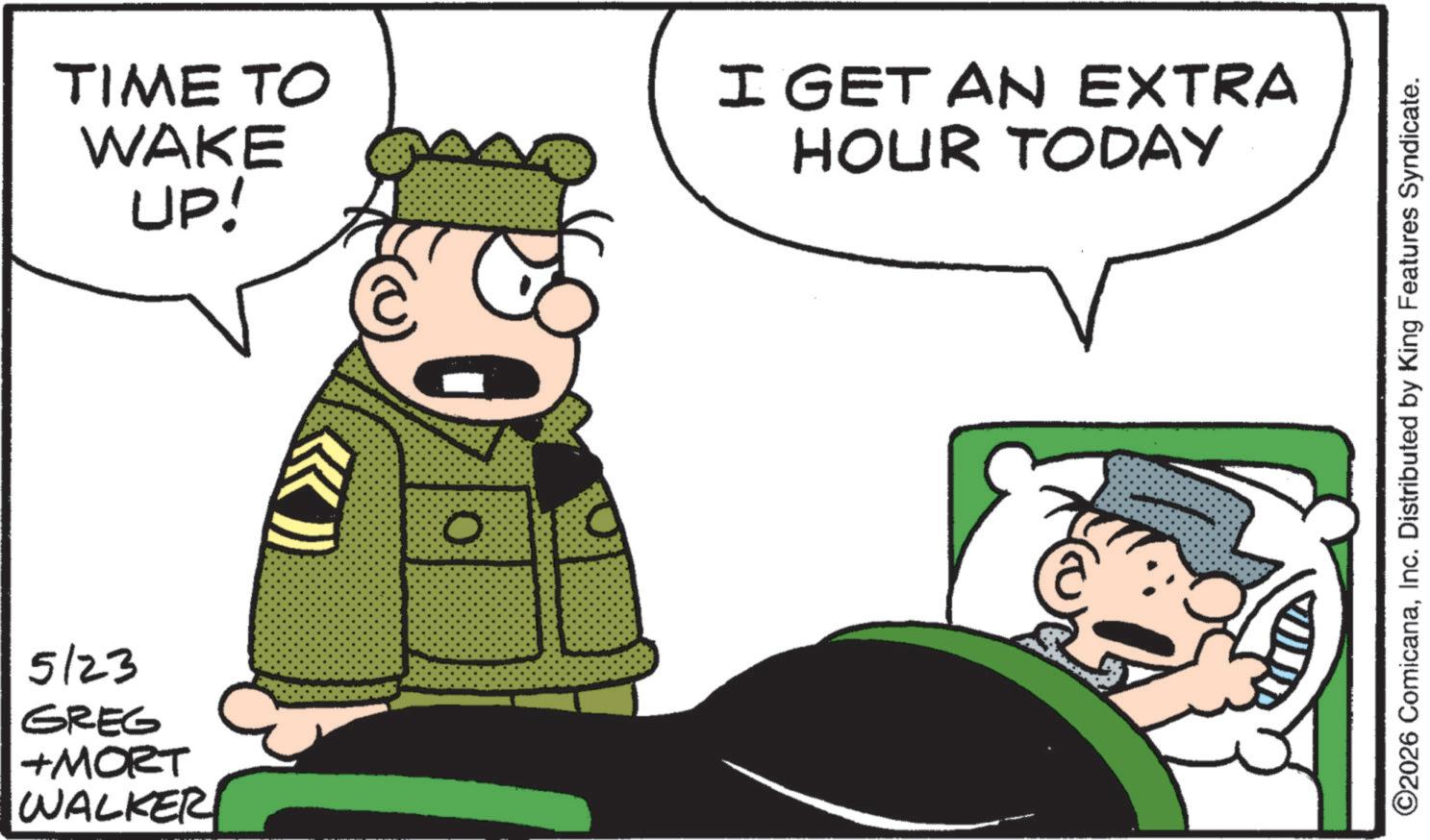Photo caption OCR: 5/23 GREG +MORT WALKER TIME TO WAKE UP! I GET AN EXTRA HOUR TODAY ©2026 ComicanaInc. Distributed by King Features Syndicate. 5/23 GREG + MORT WALKER TIME TO WAKE UP ! I GET AN EXTRA HOUR TODAY © 2026 ComicanaInc. Distributed by King Features Syndicate .